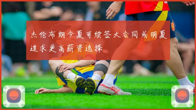 杰伦布朗今夏可续签大合同或明夏追求更高薪资选择
