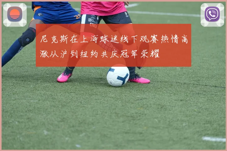 尼克斯在上海球迷线下观赛热情高涨从沪到纽约共庆冠军荣耀