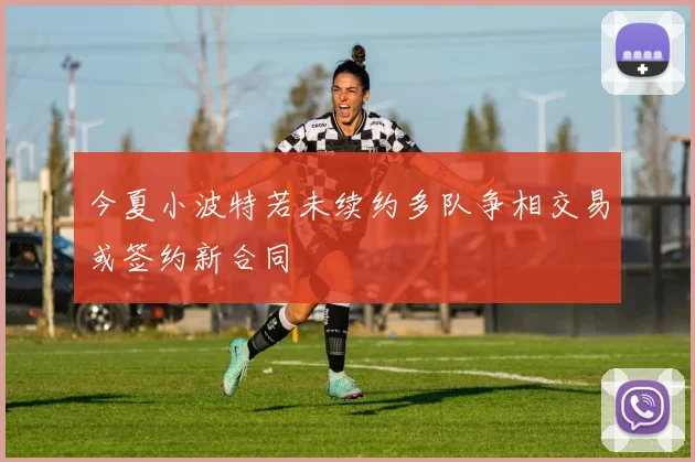 今夏小波特若未续约多队争相交易或签约新合同