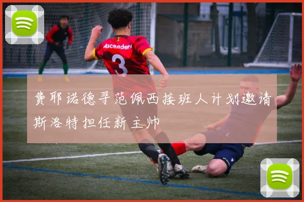 费耶诺德寻范佩西接班人计划邀请斯洛特担任新主帅